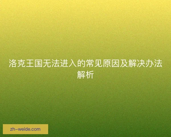 洛克王国无法进入的常见原因及解决办法解析